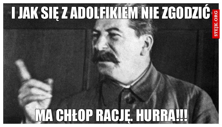 I jak się z adolfikiem nie zgodzić