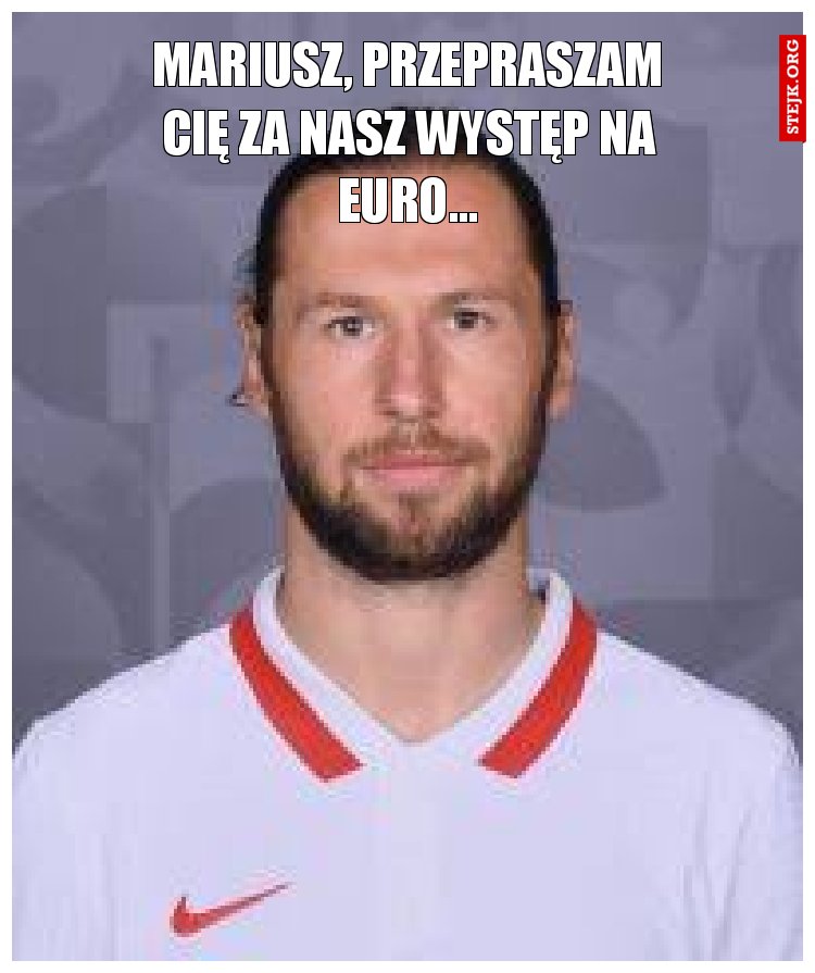 Mariusz, przepraszam Cię za nasz występ na Euro...