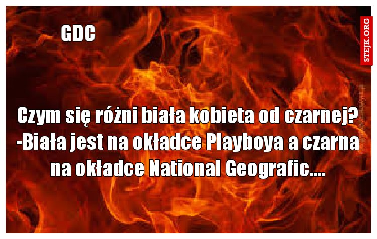 Czym się różni biała kobieta od czarnej? -Biała jest na okładce Playboya a czarna na okładce National Geografic....