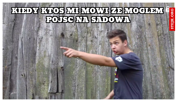 Kiedy ktos mi mowi ze moglem pojsc na sadowa