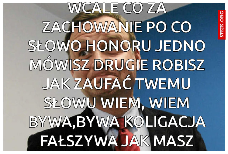 Bywa tak czasem dla mnie nie normalne by się w coś przybijać później nie robić nic wcale Co za zachowanie po co słowo honoru jedno mówisz drugie robisz jak zaufać twemu słowu Wiem, wiem bywa,bywa koligacja fałszywa Jak masz interes to się nagle odzywasz że masz krótką pamięć chamie bezczelnie się wcinasz