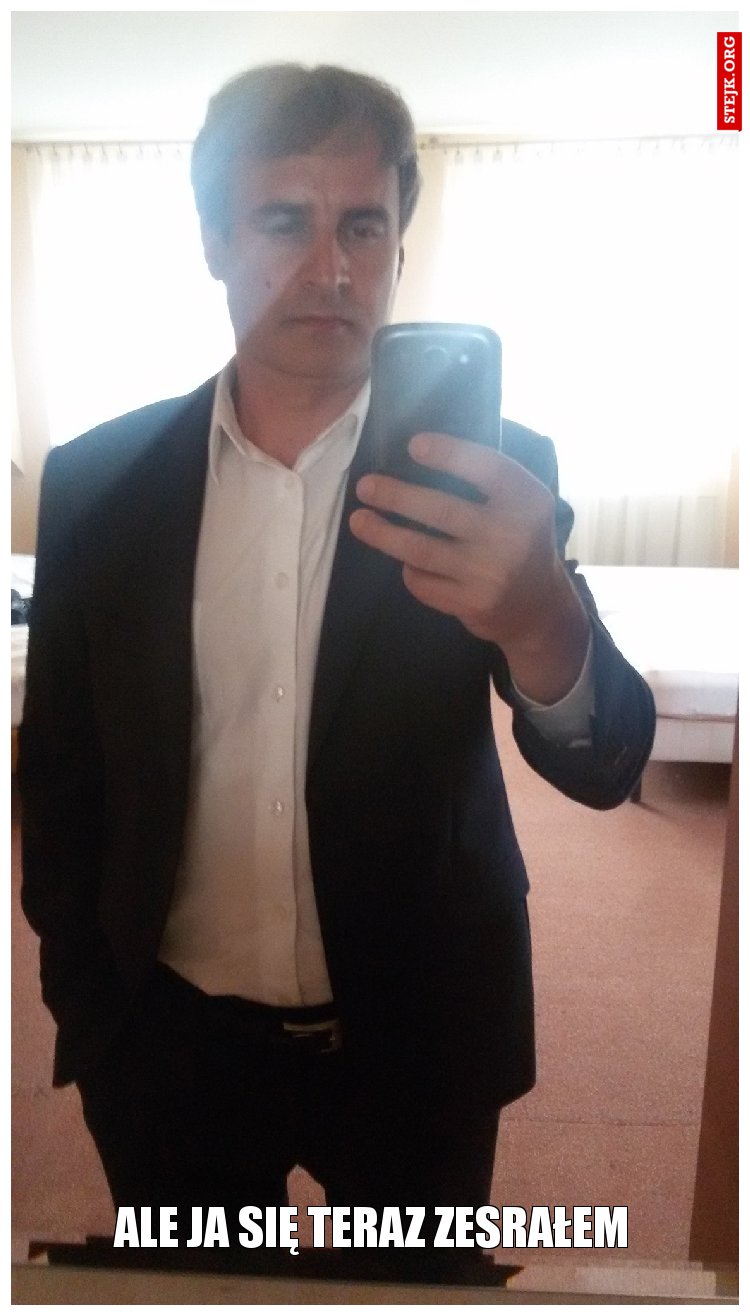 ale ja się teraz zesrałem