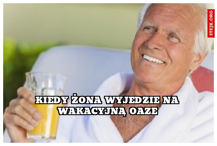 Kiedy żona wyjedzie na wakacyjną oaze