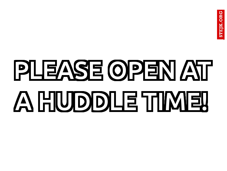 PLEASE OPEN AT A HUDDLE TIME!