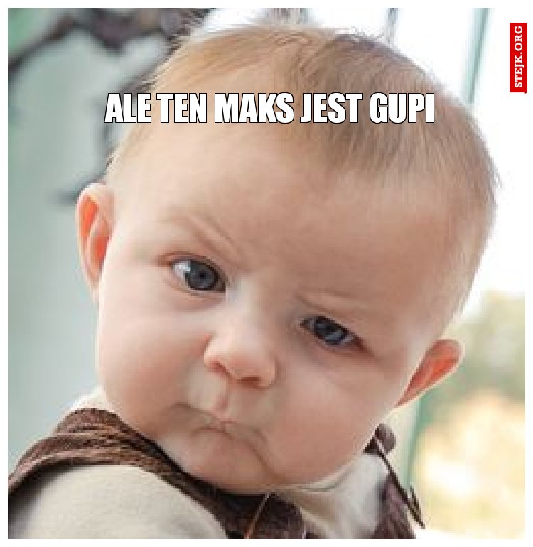 Ale ten Maks jest gupi