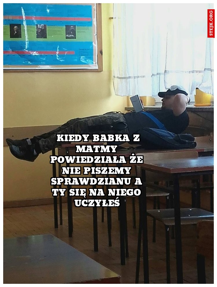  Kiedy babka z matmy powiedziała że nie piszemy sprawdzianu a ty się na niego uczyłeś