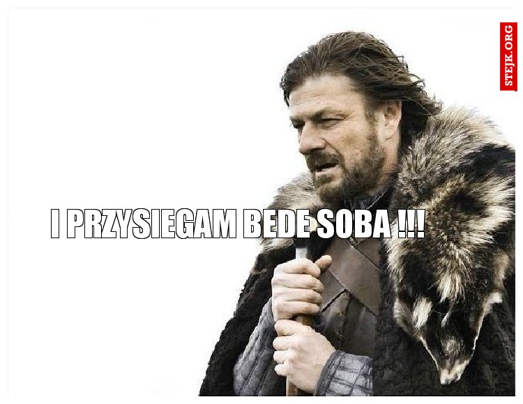 I przysiegam bede soba !!!