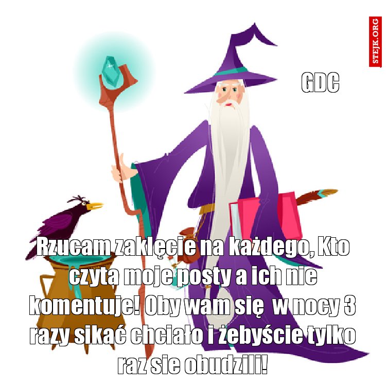 Rzucam zaklęcie na każdego, Kto czyta moje posty a ich nie komentuje! Oby wam się  w nocy 3 razy sikać chciało i żebyście tylko raz sie obudzili!