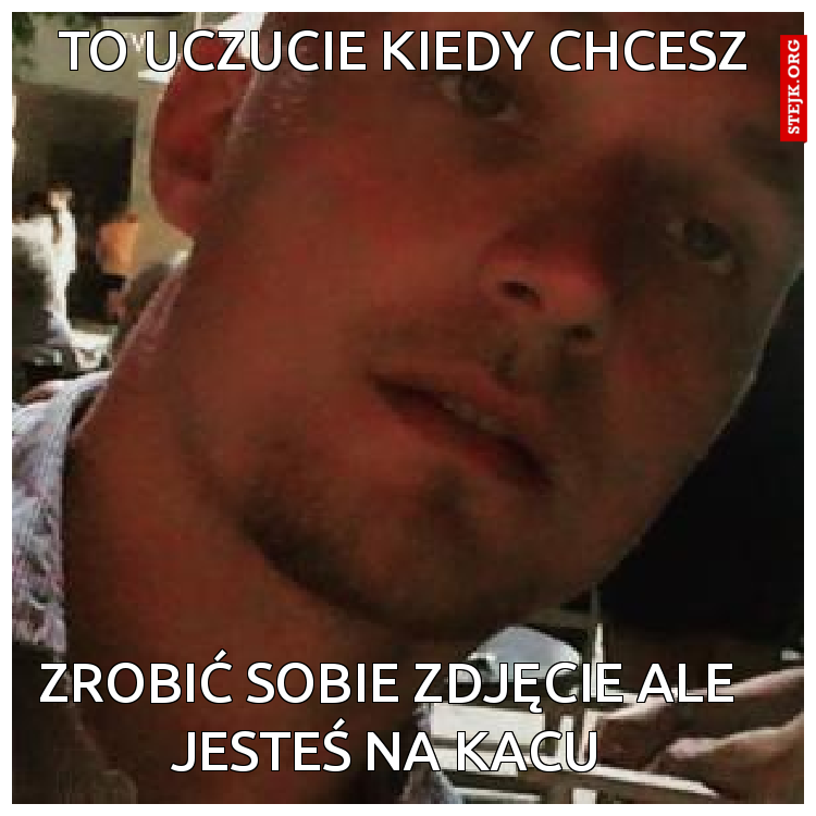 zrobić sobie zdjęcie ale jesteś na kacu