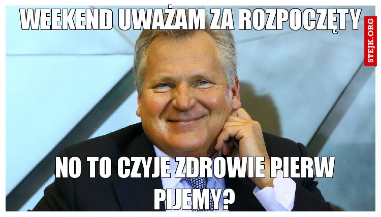 Weekend uważam za rozpoczęty
