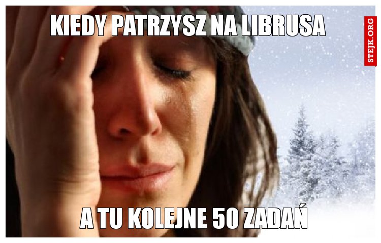 Kiedy patrzysz na librusa a tam kolejne 50 zadań