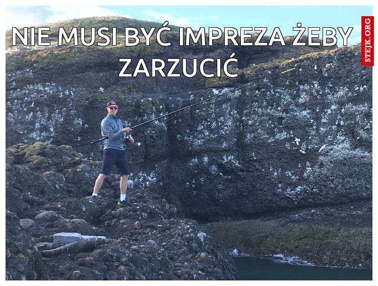 NIE MUSI BYĆ IMPREZA ŻEBY ZARZUCIĆ 