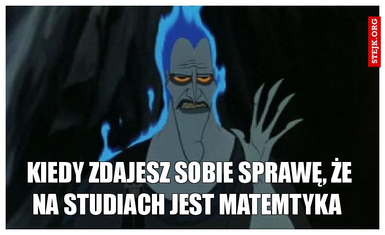 Kiedy zdajesz sobie sprawę, że na studiach jest matemtyka 