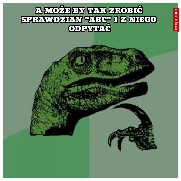 a może by tak zrobić sprawdzian "abc" i z niego odpytać