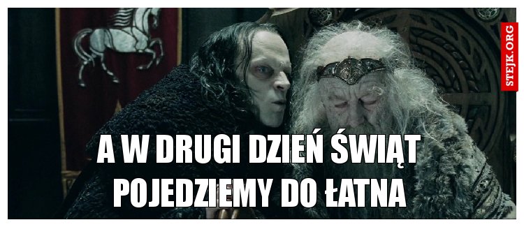 a w drugi dzień świąt pojedziemy do Łatna