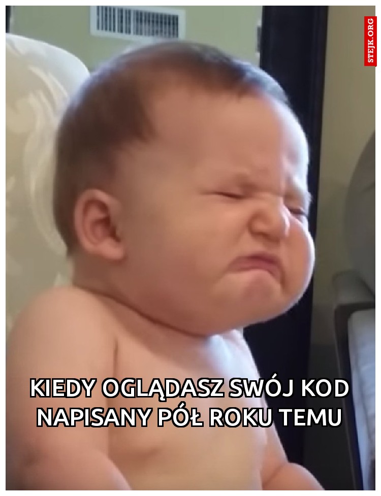 Kiedy oglądasz swój kod napisany pół roku temu