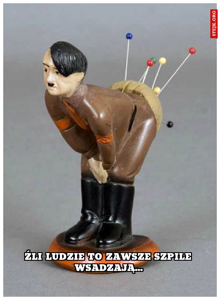 Źli ludzie to zawsze szpile wsadzają...