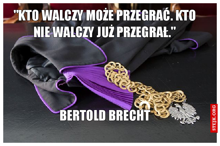 "Kto walczy może przegrać. Kto nie walczy już przegrał."