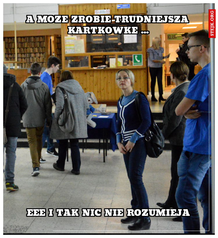 A moze zrobie trudniejsza kartkowke ...