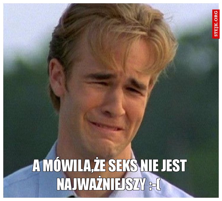 A mówila,że seks nie jest najważniejszy :-( 