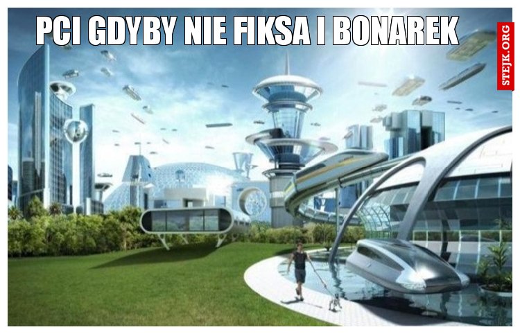 Pci gdyby nie fiksa i bonarek