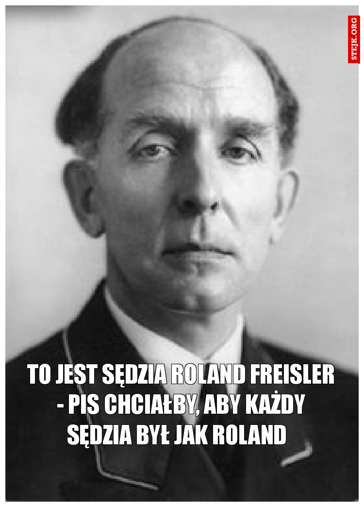 To jest sędzia Roland Freisler - PiS chciałby, aby każdy sędzia był jak Roland  