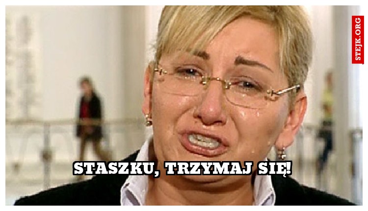 STASZKU, TRZYMAJ SIĘ!