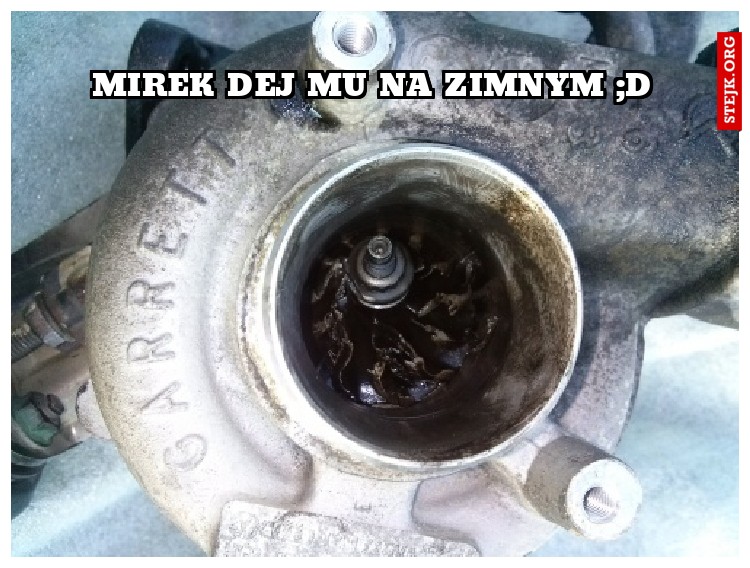 Mirek dej mu na zimnym ;D