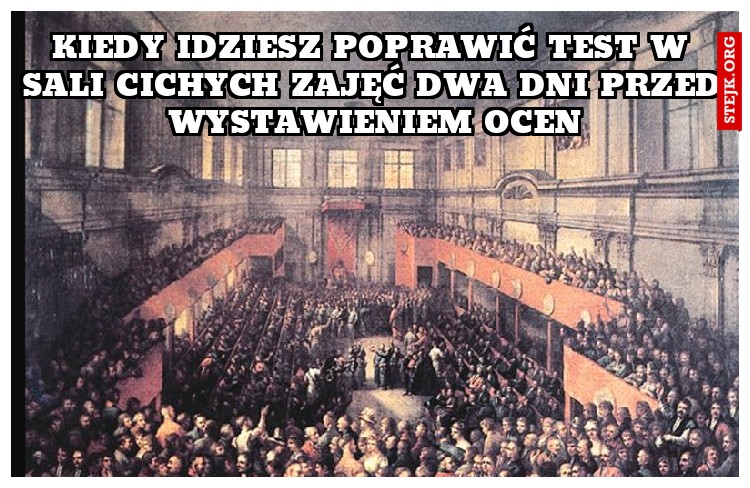 Kiedy idziesz poprawić test w sali cichych zajęć dwa dni przed wystawieniem ocen