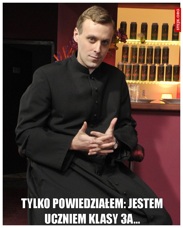 Tylko powiedziałem: jestem uczniem klasy 3a...