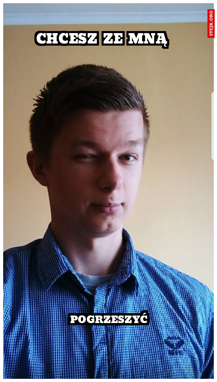 CHCESZ ZE MNĄ