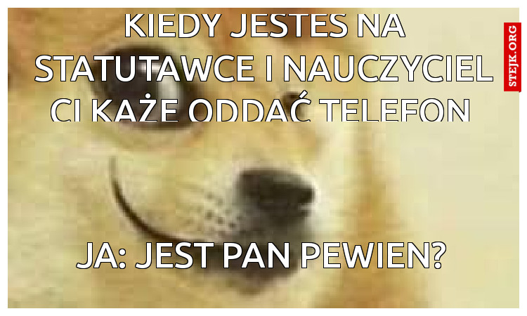 Kiedy jesteś na statutawce i nauczyciel ci każe oddać telefon 