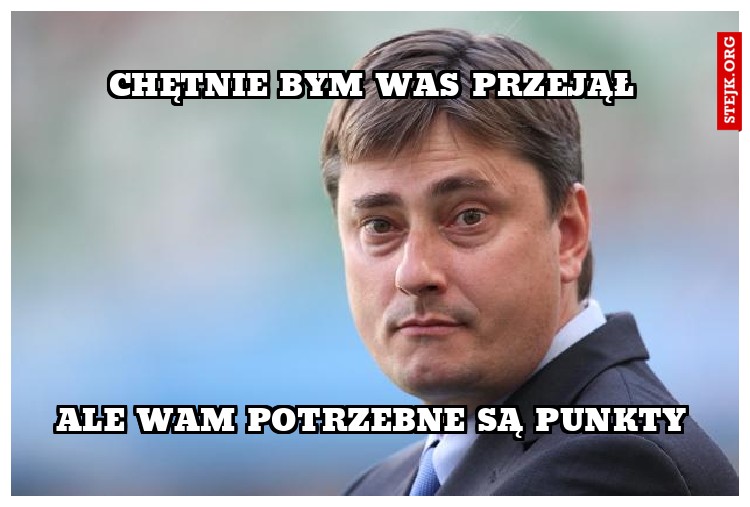 Chętnie bym Was przejął