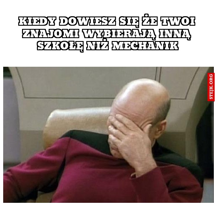 Kiedy dowiesz się że twoi znajomi wybierają inną szkołę niż mechanik