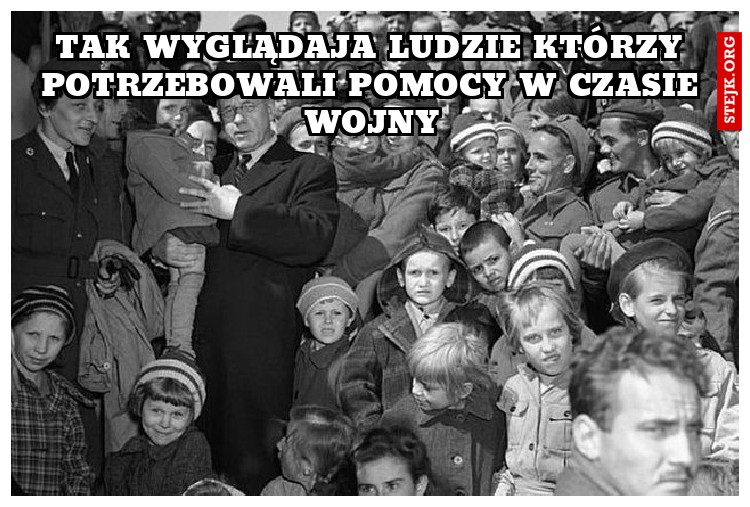 tak wyglądaja ludzie którzy potrzebowali pomocy w czasie wojny