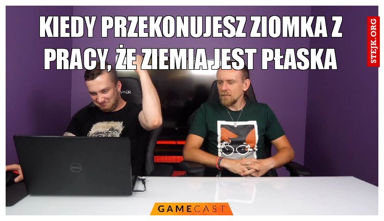 Kiedy przekonujesz ziomka z pracy, że ziemia jest płaska
