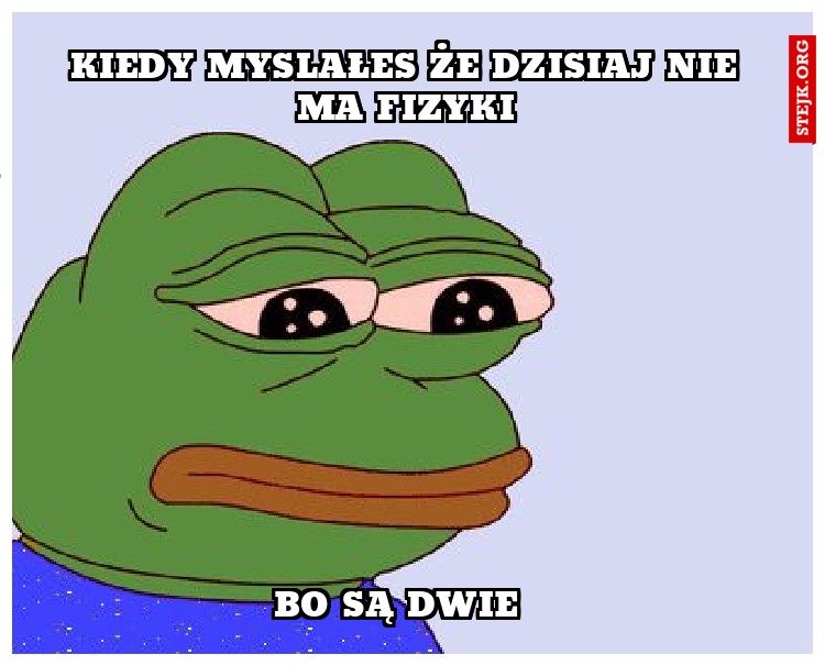kiedy myslałes że dzisiaj nie ma fizyki