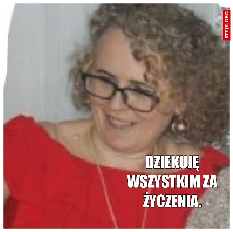 Dziekuję wszystkim za życzenia.