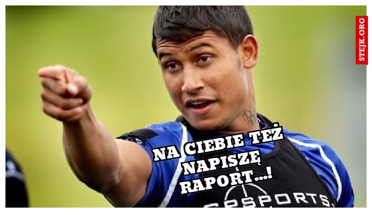 Na Ciebie też napiszę raport...!