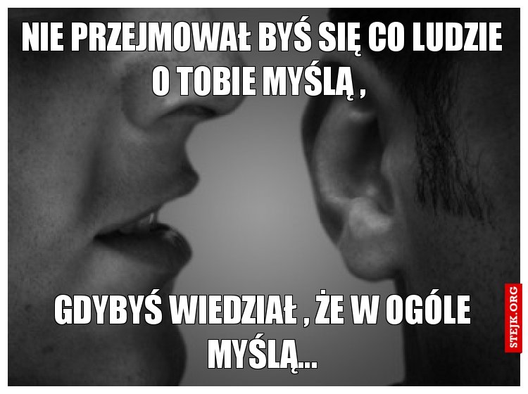 Nie przejmował byś się co ludzie o tobie myślą , 