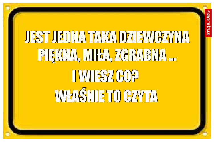 Jest jedna taka dziewczyna      piękna, miła, zgrabna ...           