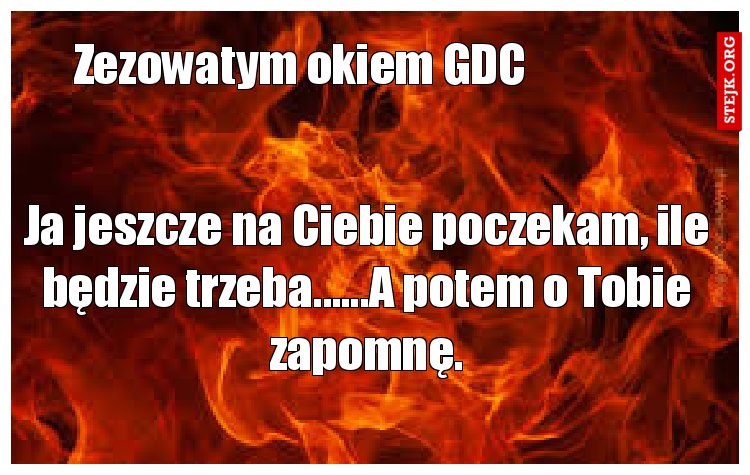 Ja jeszcze na Ciebie poczekam, ile będzie trzeba......A potem o Tobie zapomnę.