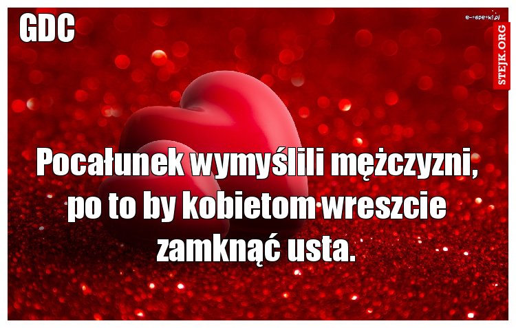 Pocałunek wymyślili mężczyzni, po to by kobietom wreszcie zamknąć usta.