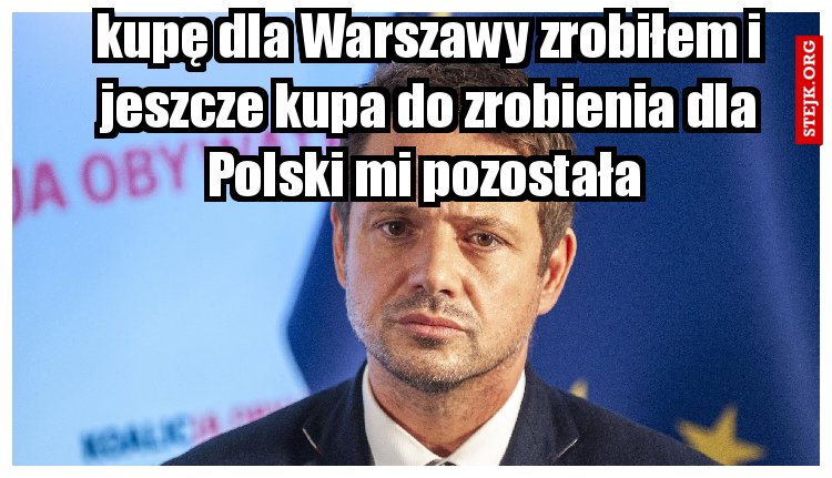 kupę dla Warszawy zrobiłem i jeszcze kupa do zrobienia dla Polski mi pozostała 