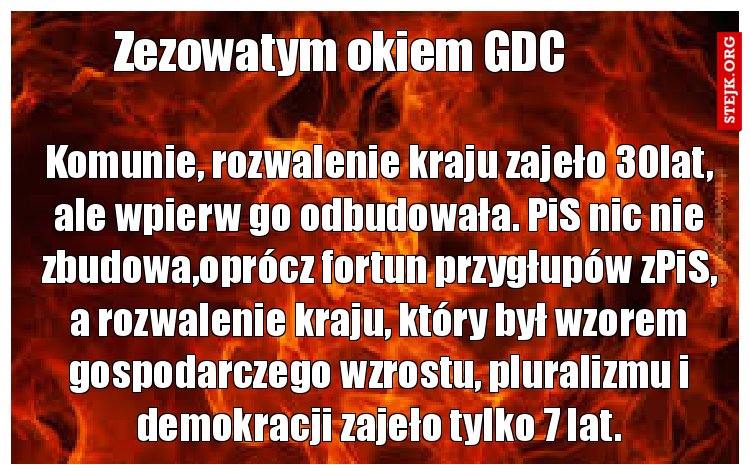 Komunie, rozwalenie kraju zajeło 30lat, ale wpierw go odbudowała. PiS nic nie zbudowa,oprócz fortun przygłupów zPiS, a rozwalenie kraju, który był wzorem gospodarczego wzrostu, pluralizmu i demokracji zajeło tylko 7 lat.