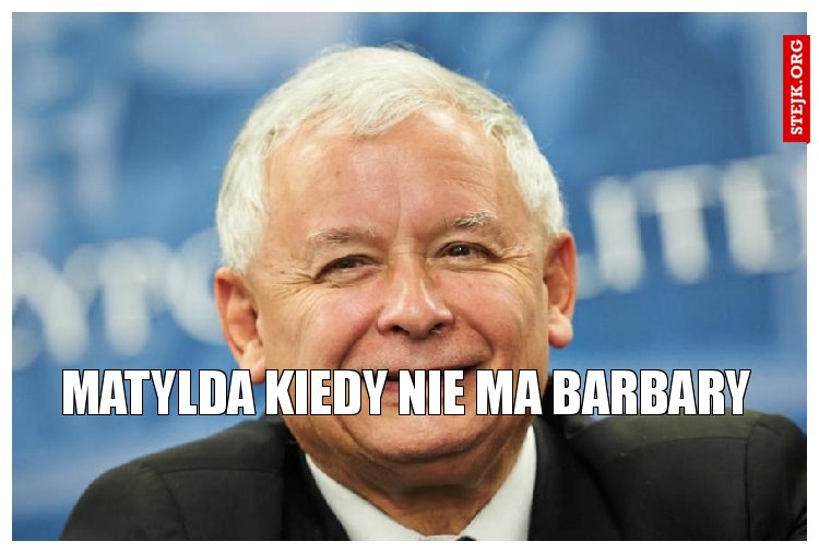 matylda kiedy nie ma barbary