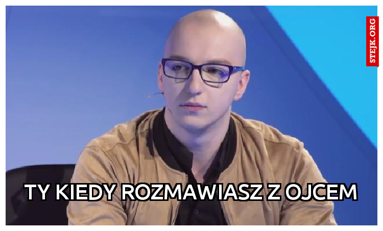 Ty kiedy rozmawiasz z ojcem 