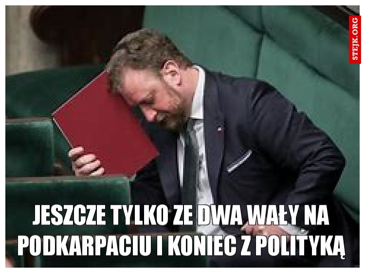 jeszcze tylko ze dwa wały na podkarpaciu i koniec z polityką