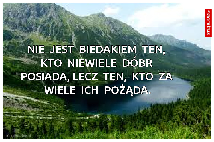 nie  jest  biedakiem  ten,  kto  niewiele  dóbr  posiada, lecz  ten,  kto  za  wiele  ich  pożąda.