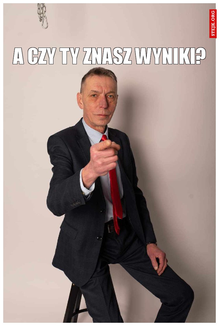 A CZY TY ZNASZ WYNIKI?